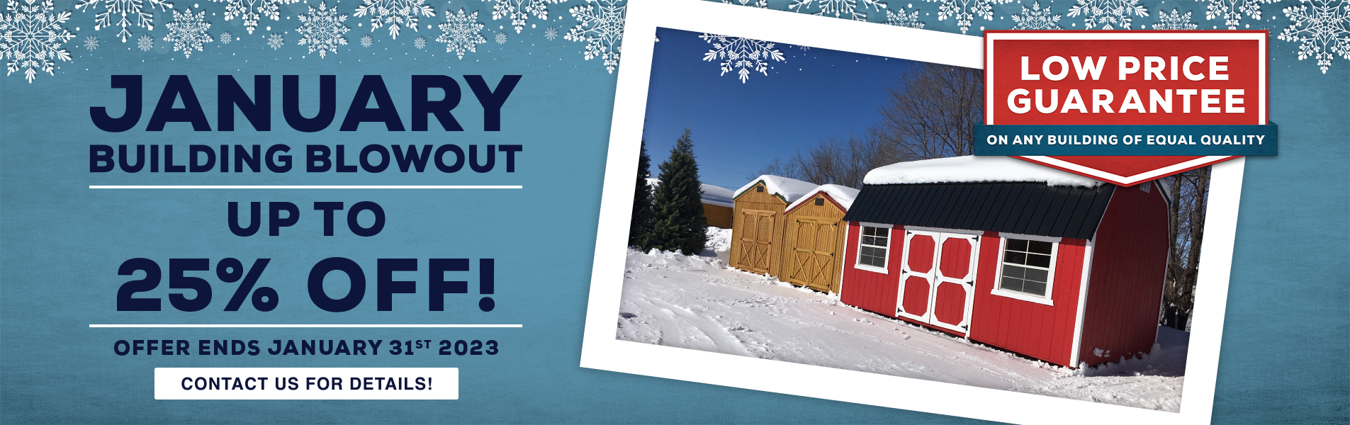 January Building Blowout Sales Event for shed sales at French Creek Shed Sales in Casper, WY Sheds up to 25% off! Old Hickory Low Price Guarantee on any building of equal quality.